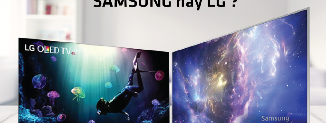 Smart tivi Samsung hay LG nên chọn sản phẩm nào cho gia đình bạn?